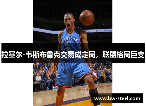 拉塞尔-韦斯布鲁克交易成定局，联盟格局巨变