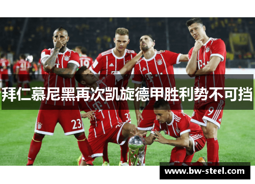 拜仁慕尼黑再次凯旋德甲胜利势不可挡