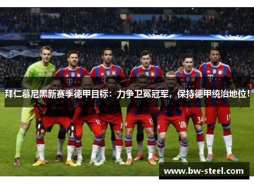 拜仁慕尼黑新赛季德甲目标：力争卫冕冠军，保持德甲统治地位！