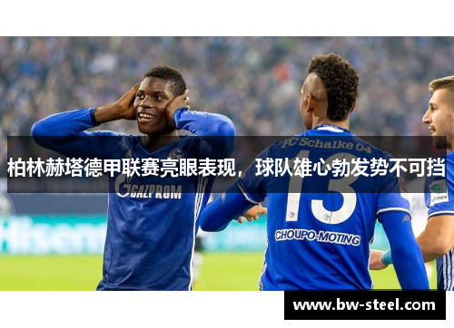 柏林赫塔德甲联赛亮眼表现，球队雄心勃发势不可挡