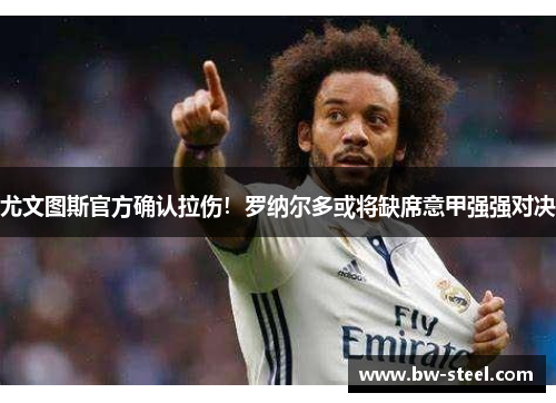 尤文图斯官方确认拉伤！罗纳尔多或将缺席意甲强强对决