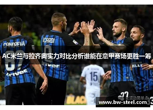 AC米兰与拉齐奥实力对比分析谁能在意甲赛场更胜一筹
