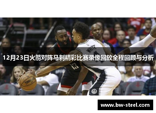 12月23日火箭对阵马刺精彩比赛录像回放全程回顾与分析