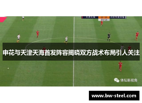 申花与天津天海首发阵容揭晓双方战术布局引人关注