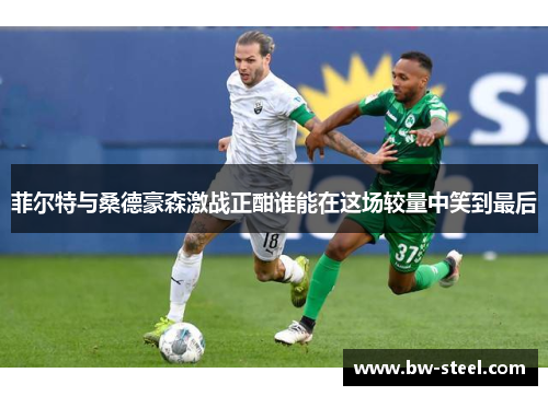 菲尔特与桑德豪森激战正酣谁能在这场较量中笑到最后