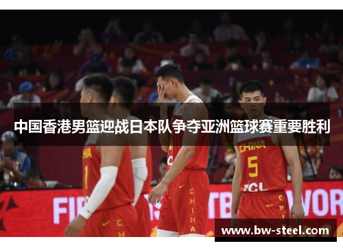 中国香港男篮迎战日本队争夺亚洲篮球赛重要胜利