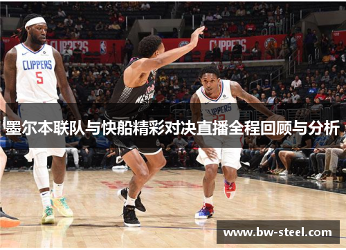 墨尔本联队与快船精彩对决直播全程回顾与分析