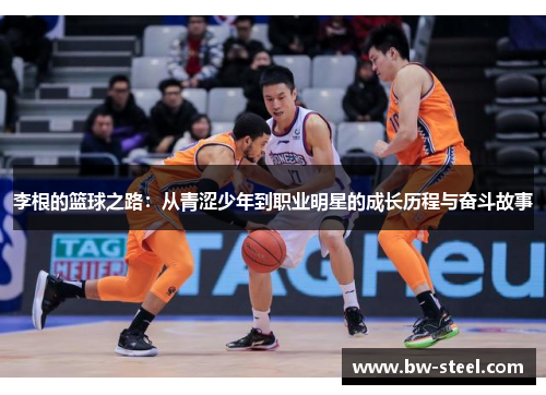 李根的篮球之路：从青涩少年到职业明星的成长历程与奋斗故事