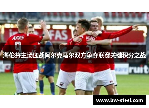 海伦芬主场迎战阿尔克马尔双方争夺联赛关键积分之战