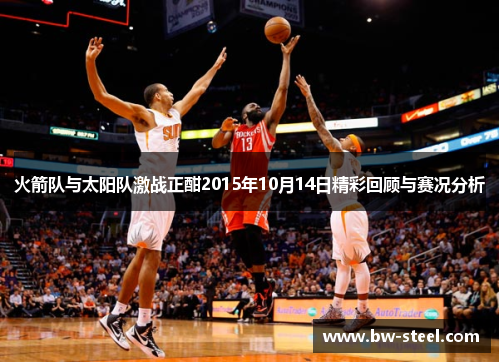 火箭队与太阳队激战正酣2015年10月14日精彩回顾与赛况分析