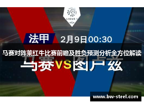 马赛对阵莱红牛比赛前瞻及胜负预测分析全方位解读