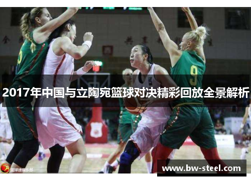 2017年中国与立陶宛篮球对决精彩回放全景解析