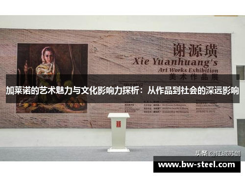 加莱诺的艺术魅力与文化影响力探析：从作品到社会的深远影响